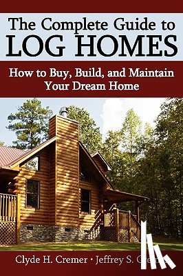 Cremer, Clyde H, Cremer, Jeffrey S - The Complete Guide to Log Homes