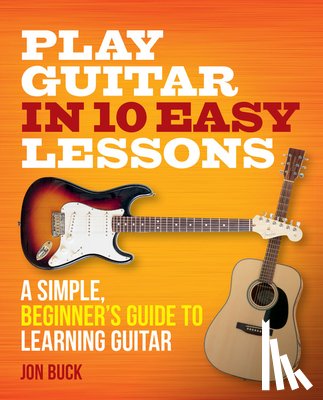 Buck, Jon - Play Guitar in 10 Easy Lessons: A Simple, Beginner's Guide to Learning Guitar