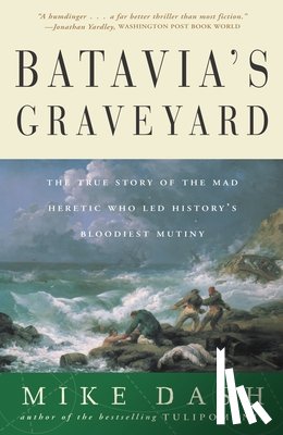 Dash, Mike - Batavia's Graveyard: The True Story of the Mad Heretic Who Led History's Bloodiest Mutiny