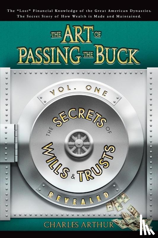 Arthur, Charles - The Art of Passing the Buck, Vol I; Secrets of Wills and Trusts Revealed