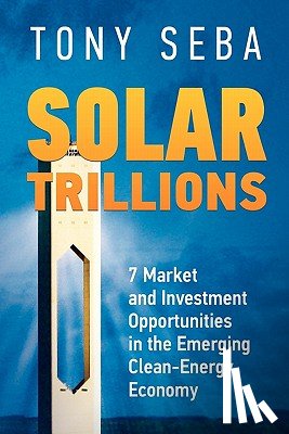 Seba, Tony - Solar Trillions: 7 Market and Investment Opportunities in the Emerging Clean-Energy Economy