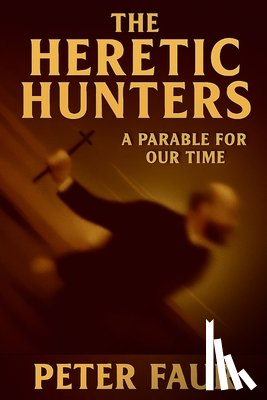 Faur, Peter - The Heretic Hunters: A Parable for Our Time