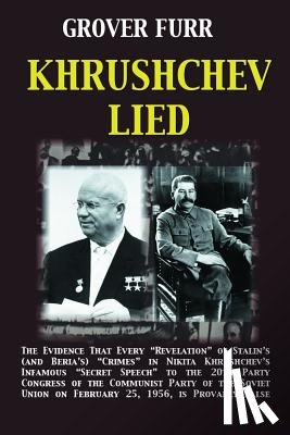 Furr, Grover C. - Khrushchev Lied: The Evidence That Every Revelation of Stalin's (and Beria's) Crimes in Nikita Khrushchev's Infamous Secret Speech to t