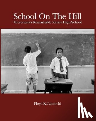 Takeuchi, Floyd K. - School On The Hill: Micronesia's Remarkable Xavier High School