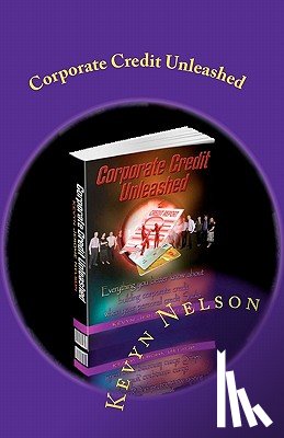 Nelson, Kevyn Jerome - Corporate Credit Unleashed: Everything you better know about building corporate credit when your personal credit sucks