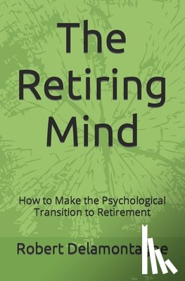 Delamontagne, Robert P. - The Retiring Mind: How to Make the Psychological Transition to Retirement
