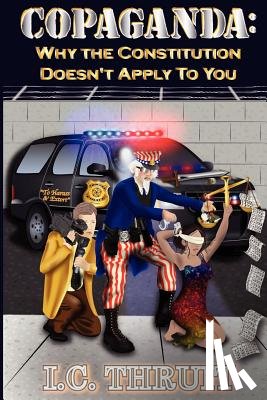 Thruit, I. C. - Copaganda: Why the Constitution Doesn't Apply to You