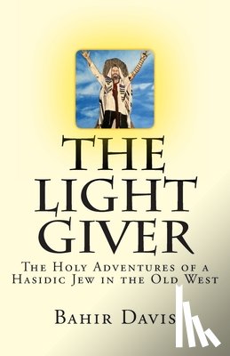 Davis, Bahir - The Light Giver: The Holy Adventures of a Hasidic Jew in the Old West
