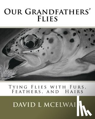 McElwain, David L. - Our Grandfathers' Flies: Tying flies with furs, hair, and feathers.