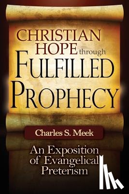 Meek, Charles S. - Christian Hope through Fulfilled Prophecy: An Exposition of Evangelical Preterism