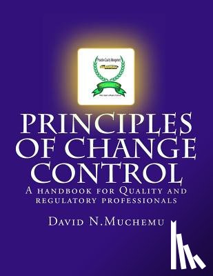 Muchemu, David N. - Principles of change control: A handbook for Quality and regulatory professionals