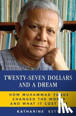 Esty, Katharine - Twenty-Seven Dollars and a Dream: How Muhammad Yunus Changed the World and What It Cost Him