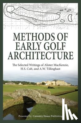 Colt, H. S. - Methods of Early Golf Architecture: The Selected Writings of Alister MacKenzie, H.S. Colt, and A.W. Tillinghast