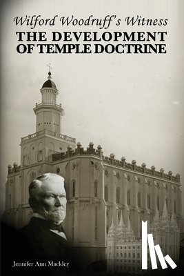 Mackley, Jennifer Ann - Wilford Woodruff's Witness: The Development of Temple Doctrine