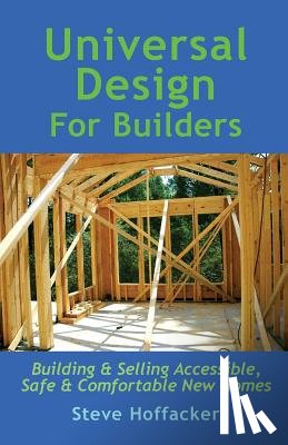 Hoffacker, Steve - Universal Design For Builders: Building & Selling Accessible. Safe & Comfortable New Homes