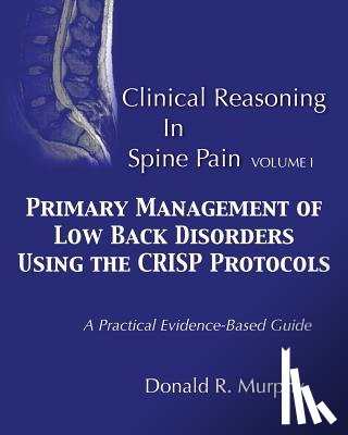 Murphy, Donald R. - Clinical Reasoning in Spine Pain. Volume I: Primary Management of Low Back Disorders Using the CRISP Protocols