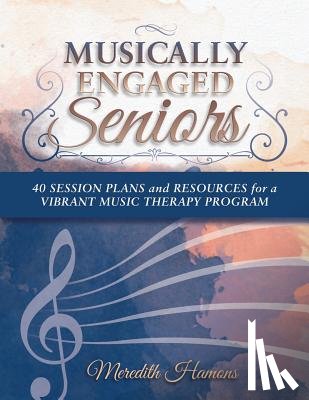 Hamons Mt-Bc, Meredith Faith - Musically Engaged Seniors: 40 Session Plans and Resources for a Vibrant Music Therapy Program
