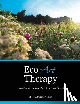 Sweeney Ph. D., Theresa - Eco-Art Therapy: Creative Activities that let Earth Teach