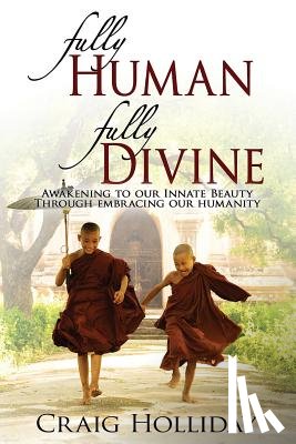 Holliday, Craig - Fully Human Fully Divine: Awakening to Our Innate Beauty Through Embracing Our Humanity