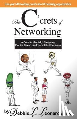 Leonard, Debbie L. - The C'crets of Networking: A Guide to (Tactfully) Navigating Past the Castoffs and Toward the Champions