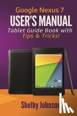 Johnson, Shelby - Google Nexus 7 User's Manual: Tablet Guide Book with Tips & Tricks!