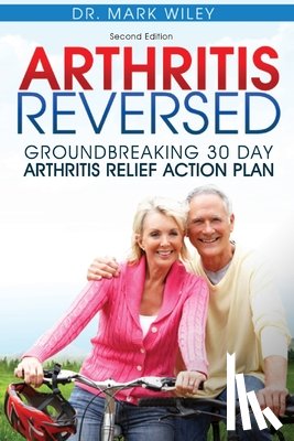 Wiley, Mark V. - Arthritis Reversed: Groundbreaking 30-Day Arthritis Relief Action Plan