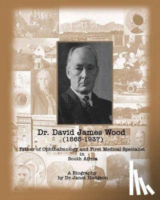 Hodgson, Janet - Dr. David James Wood (1865-1937): Father of Ophthalmology and First Medical Specialist in South Africa