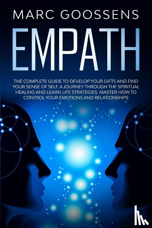 Goossens, Marc - Empath The Complete Guide to Develop Your Gifts and Find Your Sense of Self. A Journey Through Spiritual Healing and Learn Life Strategies. Master How to Control Your Emotions and Relationships.