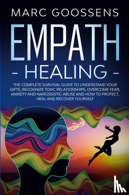 Gossens, Marc - Empath Healing The Complete Survival Guide to Understand Your Gifts, Recognize Toxic Relationships, Overcome Fear, Anxiety, and Narcissistic Abuse How to Protect, Heal, and Recover Yourself