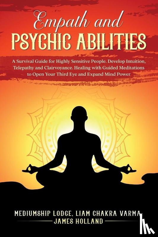 James Holland, Mediumship Lodge - Empath and Psychic Abilities A Survival Guide for Highly Sensitive People. Develop Intuition, Telepathy, and Clairvoyance. Healing with Guided Meditations to Open Your Third Eye and Expand Mind Power