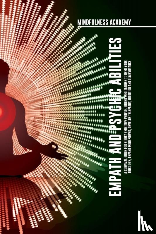 Academy, Mindfulness - Empath and Psychic Abilities A Survival Guide for Highly Sensitive People. Guided Meditations to Open Your Third Eye, Expand Mind Power, Develop Telepathy, Intuition and Clairvoyance