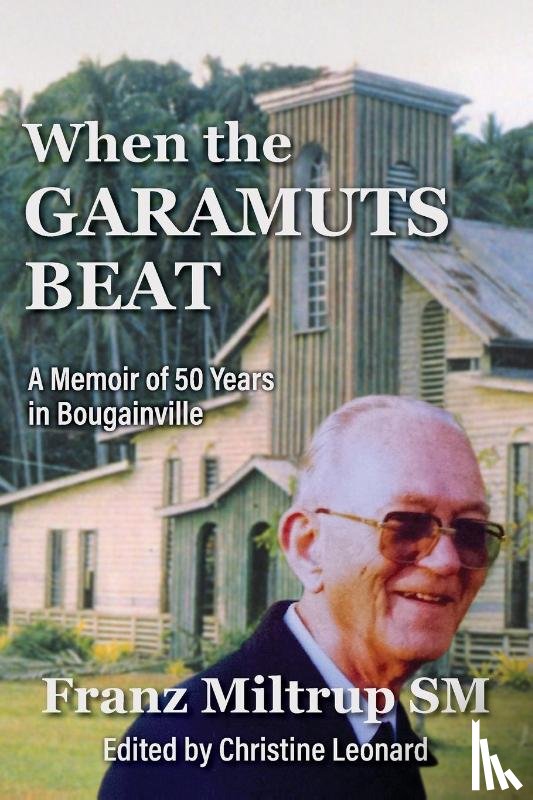 Miltrup, Franz, Leonard, Christine - When The Garamuts Beat A Memoir of Fifty Years in Bougainville