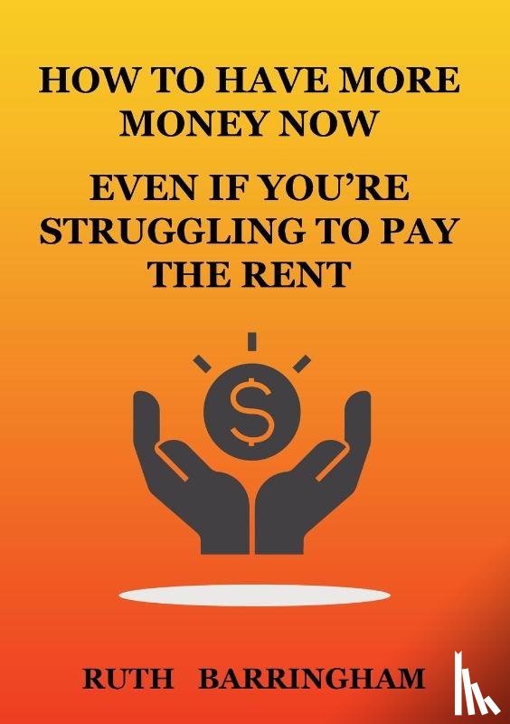 Barringham, Ruth - How to Have More Money Now Even If You're Struggling to Pay the Rent