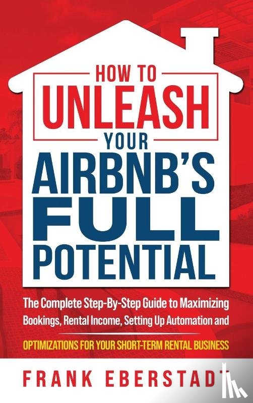Eberstadt, Frank - How to Unleash Your Airbnb's Full Potential