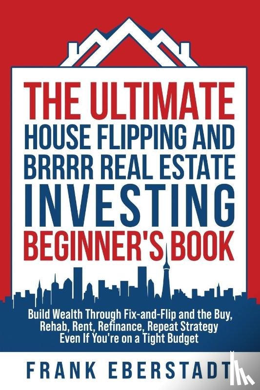 Eberstadt, Frank - The Ultimate House Flipping and BRRRR Real Estate Investing Beginner's Book