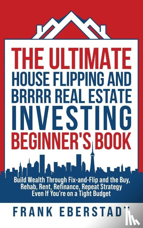 Eberstadt, Frank - The Ultimate House Flipping and BRRRR Real Estate Investing Beginner's Book