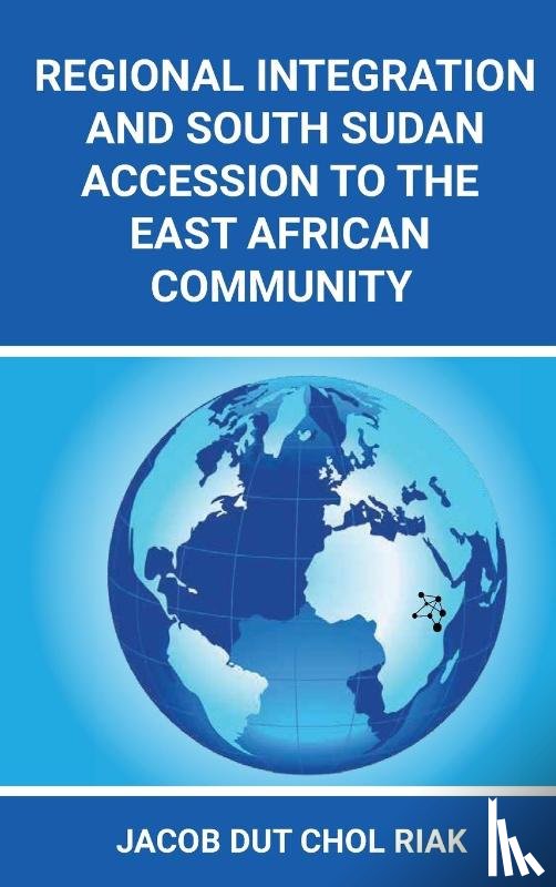Riak, Jacob Dut Chol - REGIONAL INTEGRATION AND SOUTH SUDAN ACCESSION TO THE EAST AFRICAN COMMUNITY