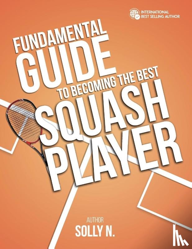 N., Solly - FUNDAMENTAL GUIDE TO BECOMING THE BEST SQUASH PLAYER