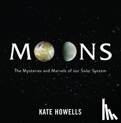 Howells, Kate - Moons: The Mysteries and Marvels of Our Solar System