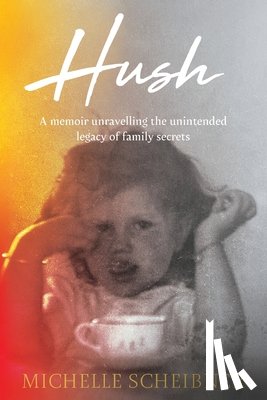 Scheibner, Michelle - Hush: A memoir unravelling the unintended legacy of family secrets