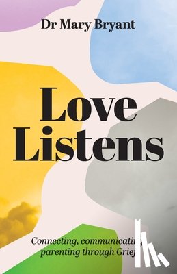 Bryant, Mary - Love Listens: Connecting, Communicating, Parenting through Grief