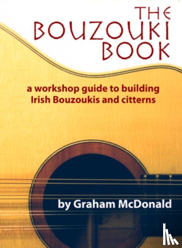 McDonald, Graham - The Bouzouki Book: A Workshop Guide to Building Irish Bouzoukis and Citterns