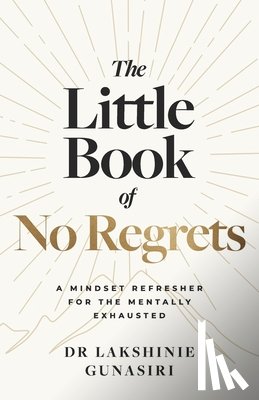 Gunasiri, Lakshinie - The Little Book of No Regrets: A Mindset Refresher for the Mentally Exhausted