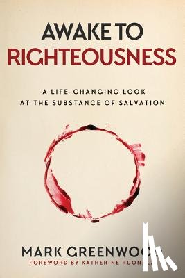Greenwood, Mark - Awake to Righteousness: A Life-Changing Look at the Substance of Salvation