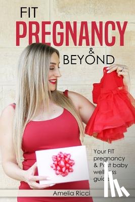 Ricci, Amelia - FIT Pregnancy and Beyond: Your fit pregnancy & Post baby shape up guide