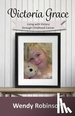 Robinson, Wendy (University of Exeter UK) - Victoria Grace Living with victory through childhood cancer