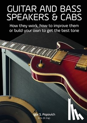 Popovich, Igor S. - Guitar and Bass Speakers & Cabs: How they work, how to improve them, or build your own to get the best tone
