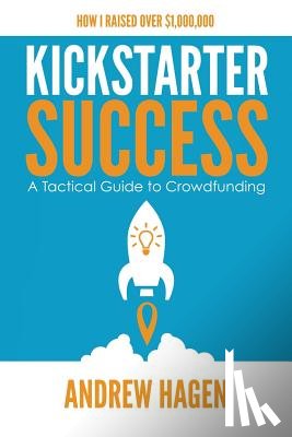 Hagen, Andrew - Kickstarter Success: A Tactical Guide to Crowdfunding