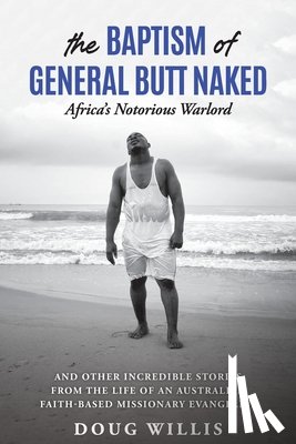 Willis, Doug - The Baptism of General Butt Naked, Africa's Notorious Warlord