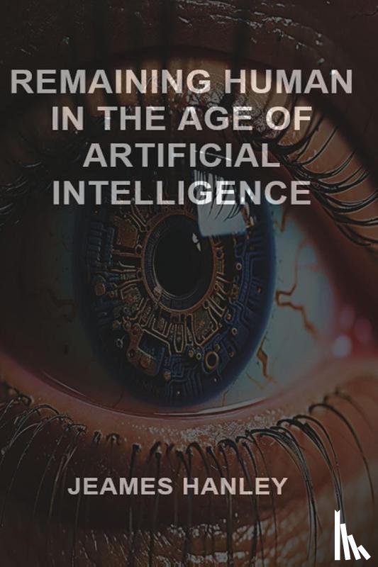 Hanley, Jeames - Remaining Human in the Age of Artificial Intelligence